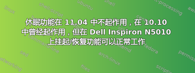 休眠功能在 11.04 中不起作用，在 10.10 中曾经起作用，但在 Dell Inspiron N5010 上挂起/恢复功能可以正常工作