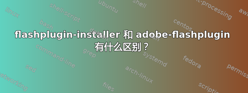 flashplugin-installer 和 adobe-flashplugin 有什么区别？