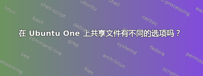 在 Ubuntu One 上共享文件有不同的选项吗？