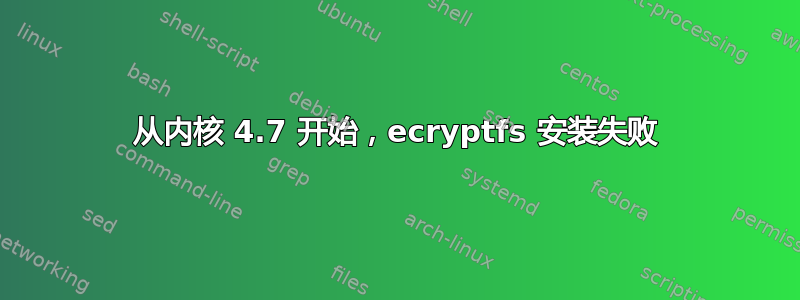 从内核 4.7 开始，ecryptfs 安装失败