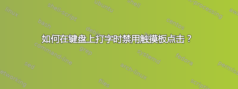 如何在键盘上打字时禁用触摸板点击？