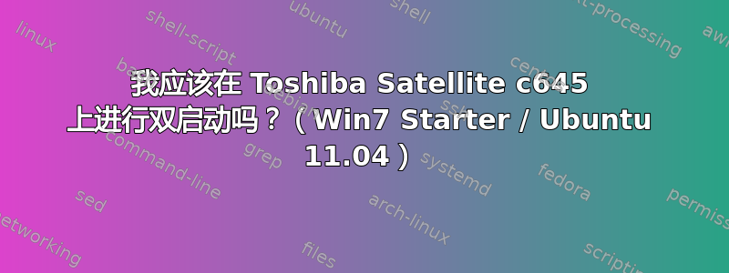 我应该在 Toshiba Satellite c645 上进行双启动吗？（Win7 Starter / Ubuntu 11.04）