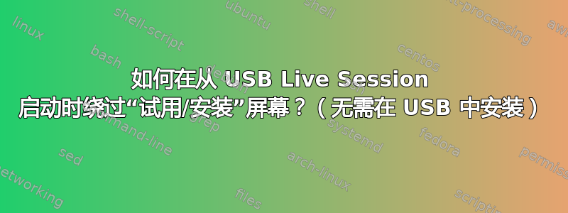 如何在从 USB Live Session 启动时绕过“试用/安装”屏幕？（无需在 USB 中安装）