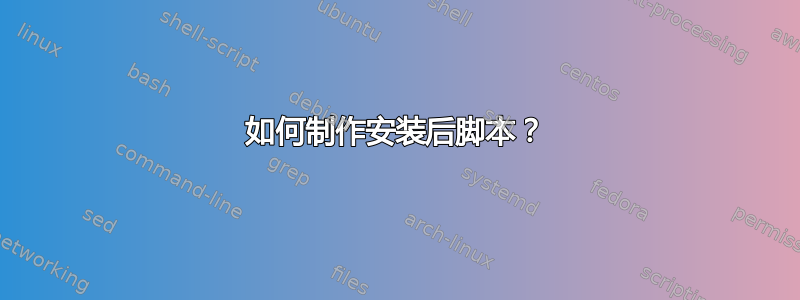 如何制作安装后脚本？