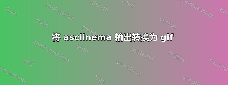 将 asciinema 输出转换为 gif