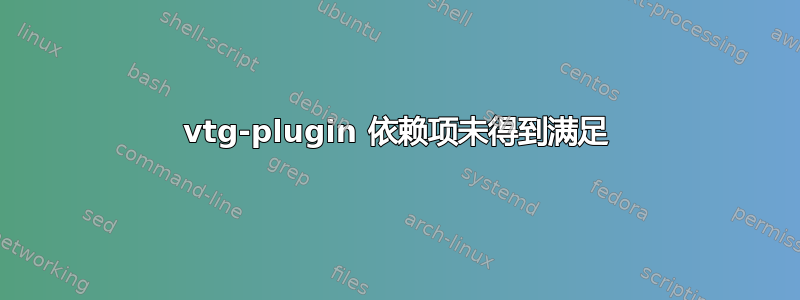 vtg-plugin 依赖项未得到满足