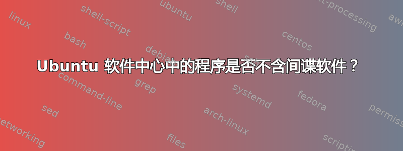 Ubuntu 软件中心中的程序是否不含间谍软件？