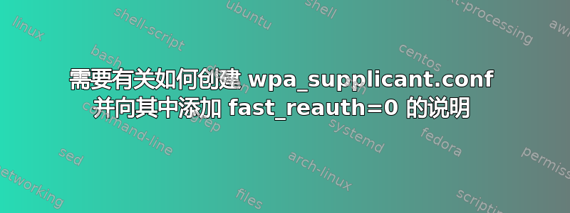 需要有关如何创建 wpa_supplicant.conf 并向其中添加 fast_reauth=0 的说明