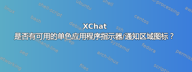 XChat 是否有可用的单色应用程序指示器/通知区域图标？