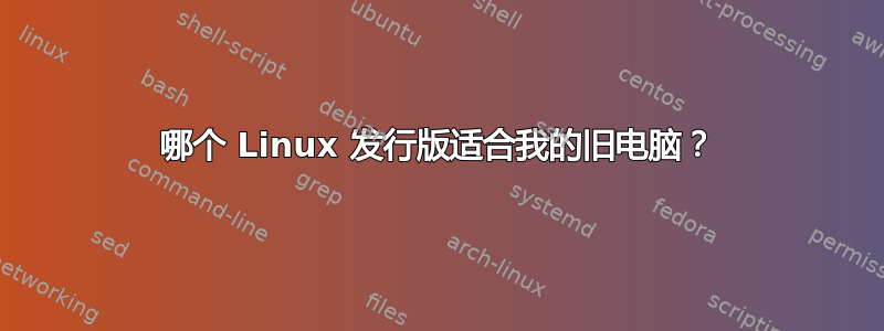 哪个 Linux 发行版适合我的旧电脑？