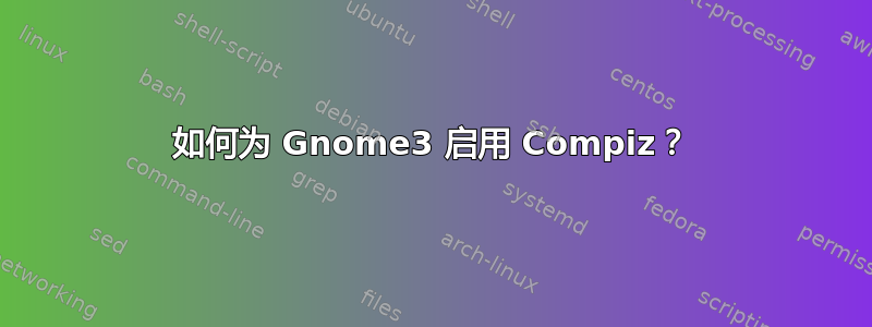 如何为 Gnome3 启用 Compiz？