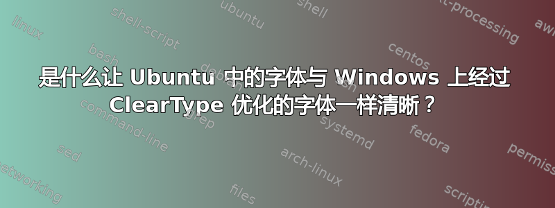 是什么让 Ubuntu 中的字体与 Windows 上经过 ClearType 优化的字体一样清晰？