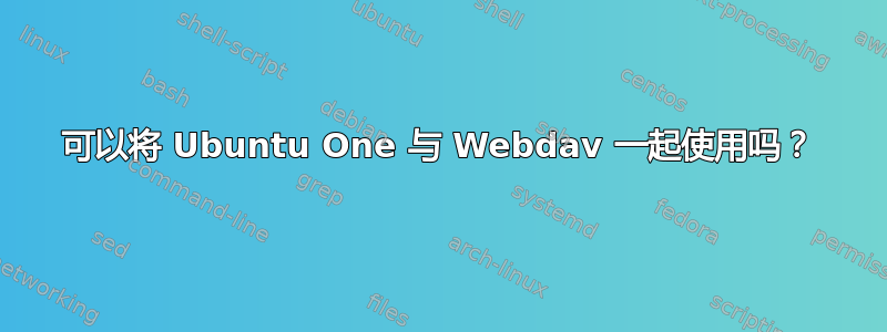 可以将 Ubuntu One 与 Webdav 一起使用吗？