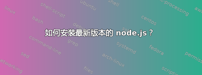 如何安装最新版本的 node.js？