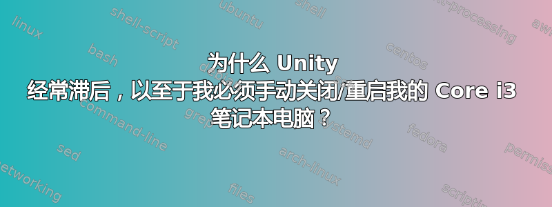 为什么 Unity 经常滞后，以至于我必须手动关闭/重启我的 Core i3 笔记本电脑？