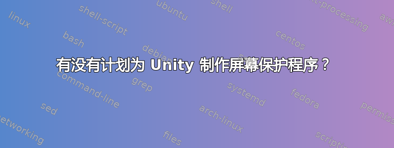 有没有计划为 Unity 制作屏幕保护程序？