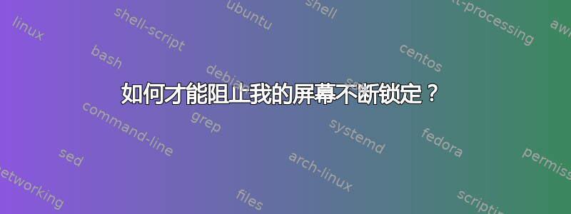 如何才能阻止我的屏幕不断锁定？