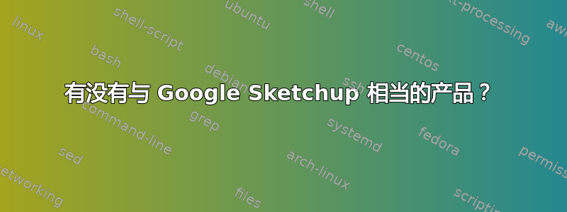 有没有与 Google Sketchup 相当的产品？