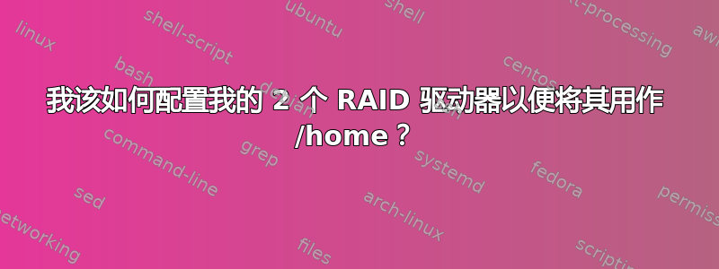 我该如何配置我的 2 个 RAID 驱动器以便将其用作 /home？