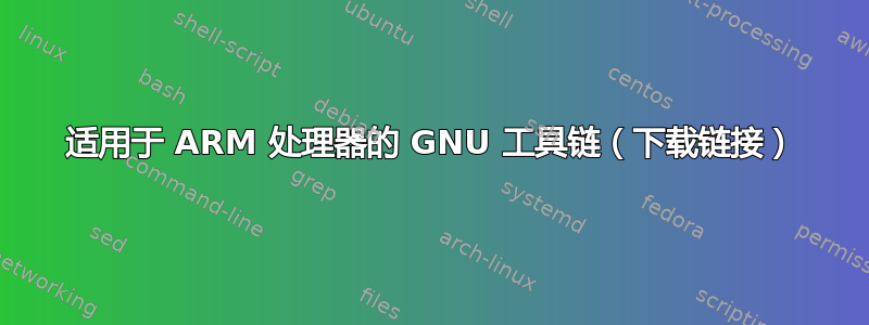 适用于 ARM 处理器的 GNU 工具链（下载链接）