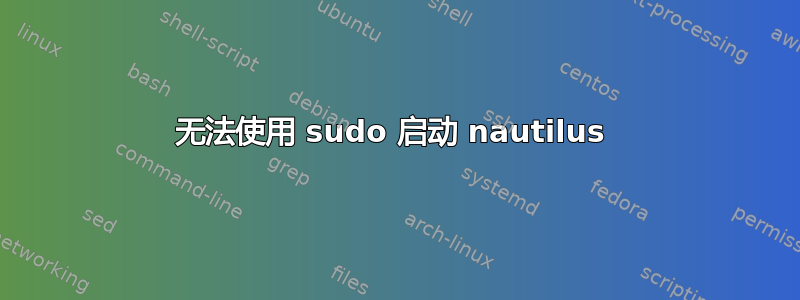 无法使用 sudo 启动 nautilus 