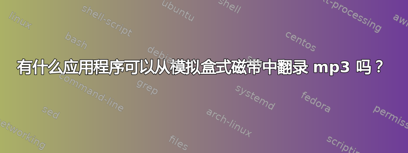 有什么应用程序可以从模拟盒式磁带中翻录 mp3 吗？