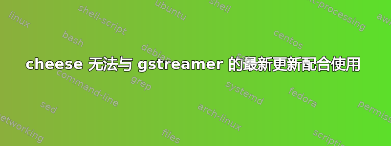 cheese 无法与 gstreamer 的最新更新配合使用