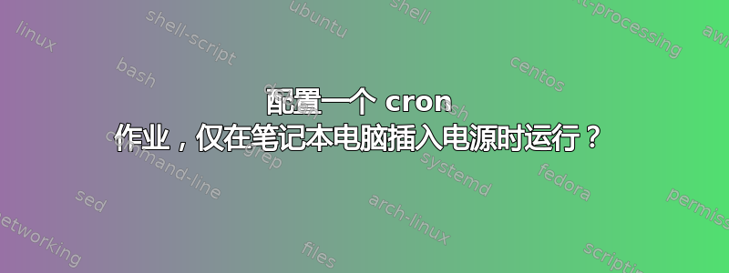 配置一个 cron 作业，仅在笔记本电脑插入电源时运行？