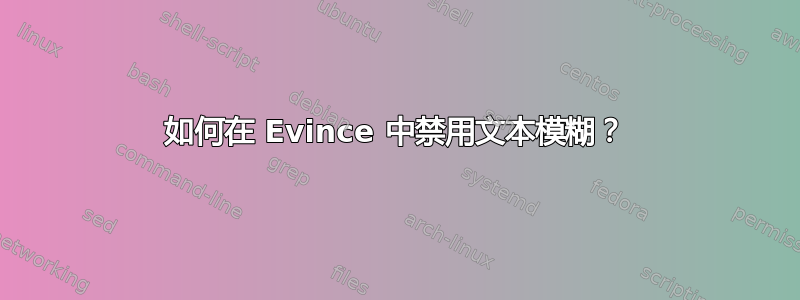 如何在 Evince 中禁用文本模糊？