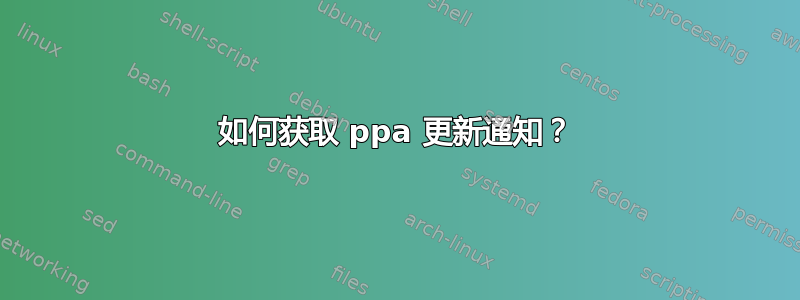 如何获取 ppa 更新通知？