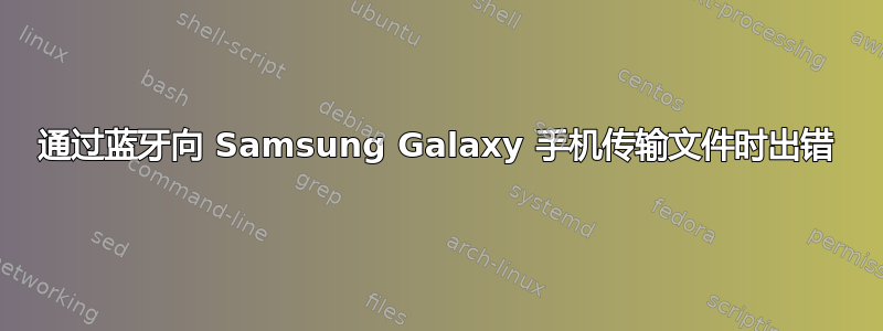 通过蓝牙向 Samsung Galaxy 手机传输文件时出错