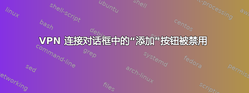 VPN 连接对话框中的“添加”按钮被禁用