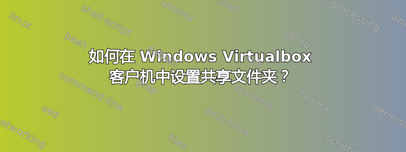 如何在 Windows Virtualbox 客户机中设置共享文件夹？