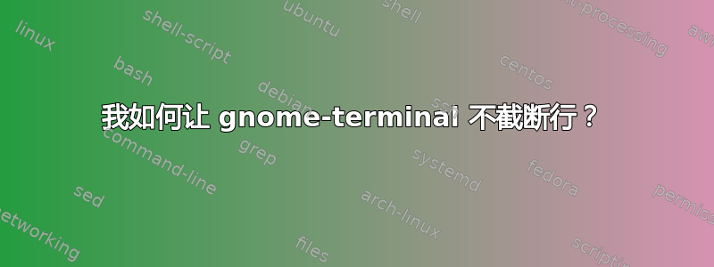 我如何让 gnome-terminal 不截断行？