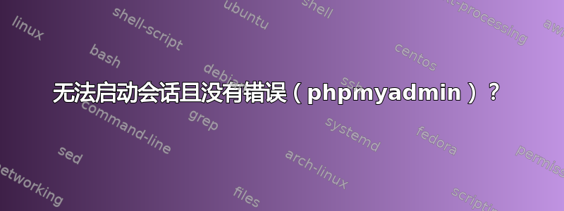 无法启动会话且没有错误（phpmyadmin）？