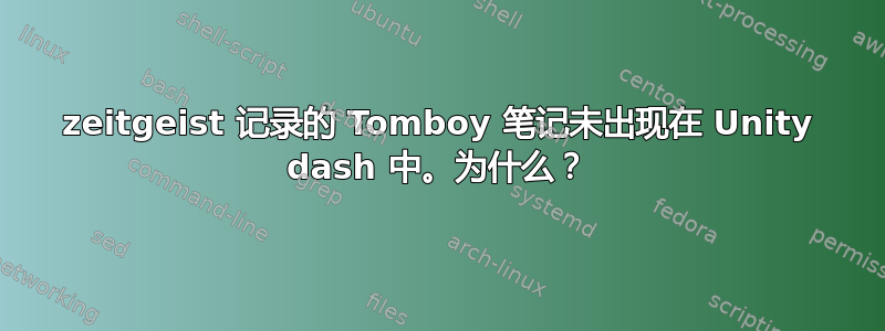 zeitgeist 记录的 Tomboy 笔记未出现在 Unity dash 中。为什么？