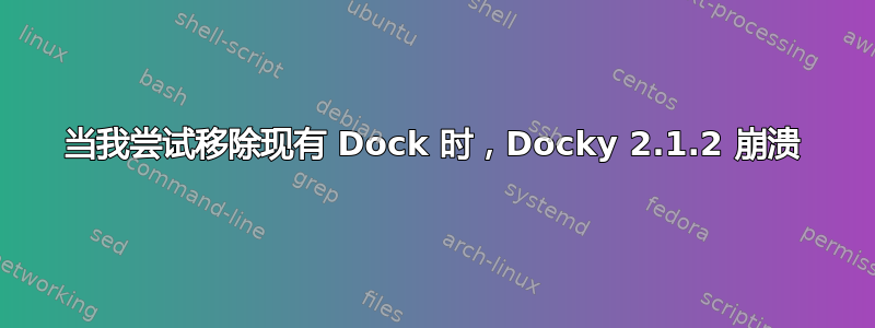 当我尝试移除现有 Dock 时，Docky 2.1.2 崩溃