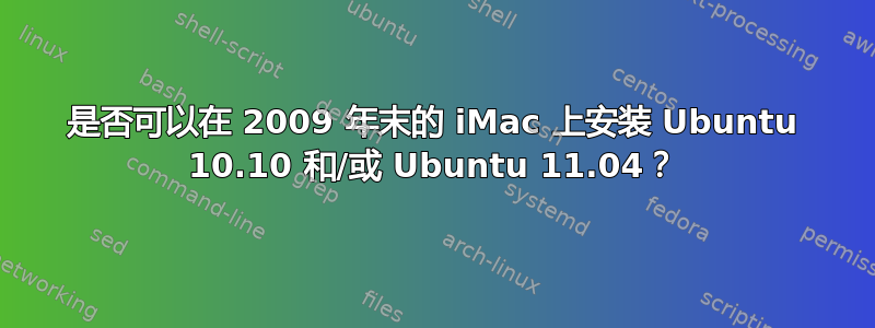 是否可以在 2009 年末的 iMac 上安装 Ubuntu 10.10 和/或 Ubuntu 11.04？