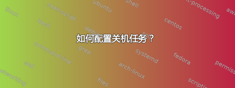 如何配置关机任务？