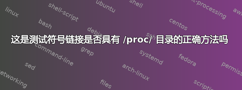 这是测试符号链接是否具有 /proc/ 目录的正确方法吗