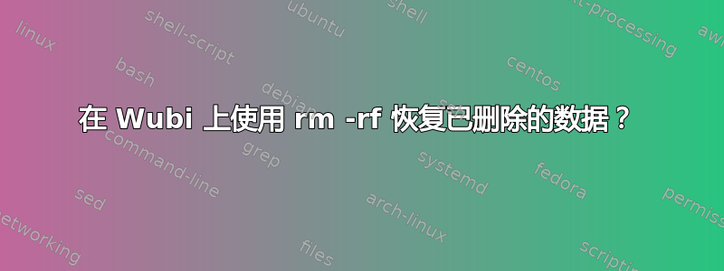 在 Wubi 上使用 rm -rf 恢复已删除的数据？