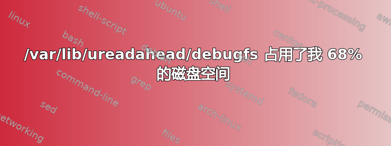 /var/lib/ureadahead/debugfs 占用了我 68% 的磁盘空间