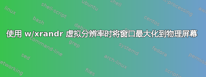 使用 w/xrandr 虚拟分辨率时将窗口最大化到物理屏幕