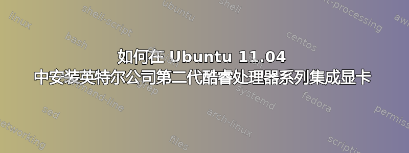 如何在 Ubuntu 11.04 中安装英特尔公司第二代酷睿处理器系列集成显卡