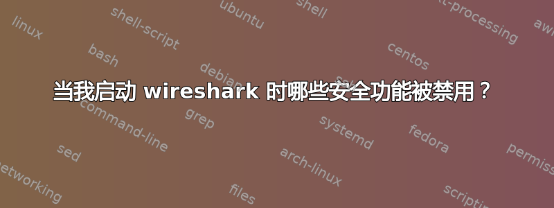 当我启动 wireshark 时哪些安全功能被禁用？