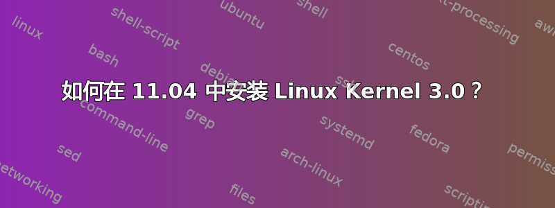 如何在 11.04 中安装 Linux Kernel 3.0？