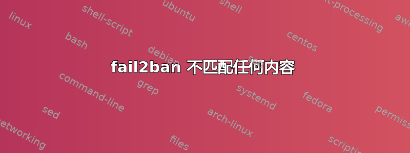 fail2ban 不匹配任何内容