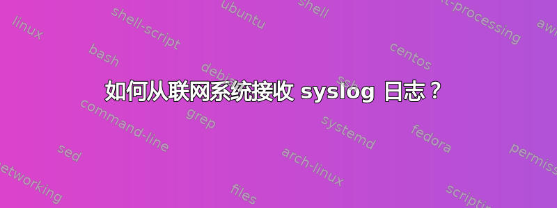 如何从联网系统接收 syslog 日志？