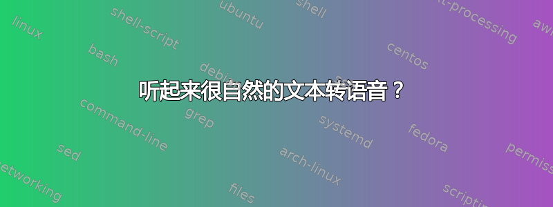 听起来很自然的文本转语音？