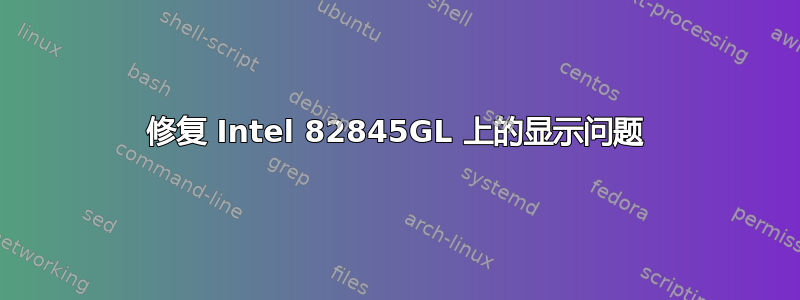 修复 Intel 82845GL 上的显示问题